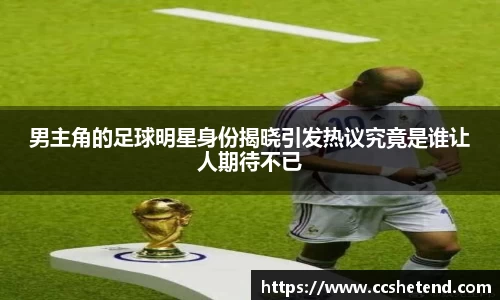 男主角的足球明星身份揭晓引发热议究竟是谁让人期待不已
