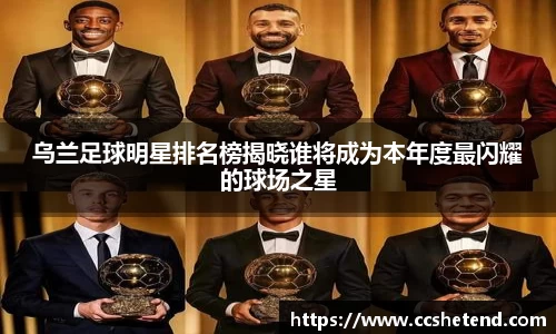 乌兰足球明星排名榜揭晓谁将成为本年度最闪耀的球场之星