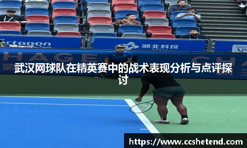 武汉网球队在精英赛中的战术表现分析与点评探讨
