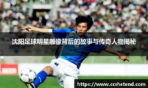 沈阳足球明星雕像背后的故事与传奇人物揭秘