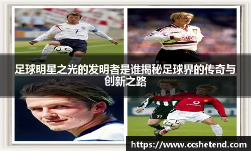 足球明星之光的发明者是谁揭秘足球界的传奇与创新之路